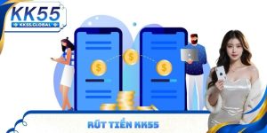 Rút tiền KK55 nhanh chóng hỗ trợ 4 kênh